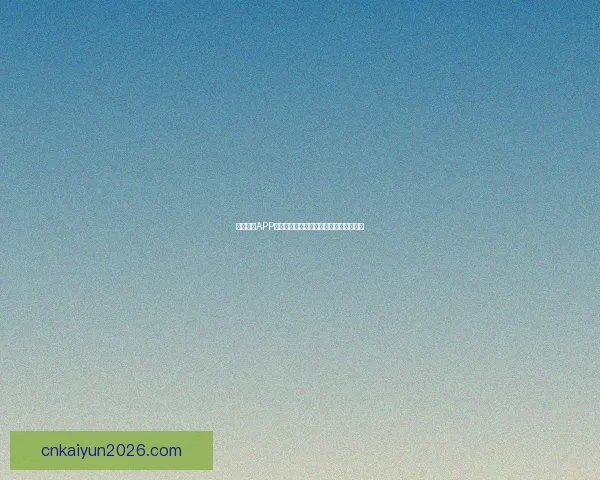 开云体育APP最新下载入口全面指南助你畅享运动体验